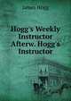 Hogg's Weekly Instructor Afterw. Hogg's Instructor, Hogg James 