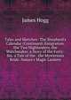 Tales and Sketches: The Shepherd's Calendar (Continued) Emigration. the Two Highlanders. the Watchmaker. a Story of the Forty-Six. a Tale of the . the Mysterious Bride. Nature's Magic Lantern, Hogg James 