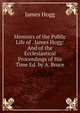 Memoirs of the Public Life of . James Hogg: And of the Ecclesiastical Proceedings of His Time Ed. by A. Bruce., Hogg James 