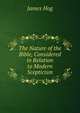 The Nature of the Bible, Considered in Relation to Modern Scepticism, James Hog 