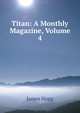Titan: A Monthly Magazine, Volume 4, Hogg James 