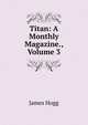 Titan: A Monthly Magazine., Volume 3, Hogg James 
