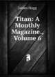 Titan: A Monthly Magazine., Volume 6, Hogg James 