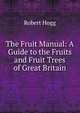 The Fruit Manual: A Guide to the Fruits and Fruit Trees of Great Britain, Robert Hogg 