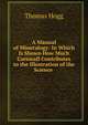 A Manual of Mineralogy: In Which Is Shown How Much Cornwall Contributes to the Illustration of the Science ., Thomas Hogg 