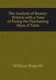 The Analysis of Beauty: Written with a View of Fixing the Fluctuating Ideas of Taste, William Hogarth 