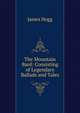 The Mountain Bard: Consisting of Legendary Ballads and Tales, Hogg James 