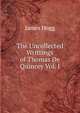 The Uncollected Writtings of Thomas De Quincey Vol. I, Hogg James 