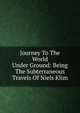 Journey To The World Under Ground: Being The Subterraneous Travels Of Niels Klim, 