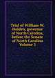 Trial of William W. Holden, governor of North Carolina, before the Senate of North Carolina Volume 3, 