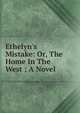 Ethelyn's Mistake: Or, The Home In The West ; A Novel, 