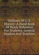Outlines Of U. S. History: A Hand Book Of Ready Reference For Students, General Readers And Teachers, 