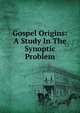 Gospel Origins: A Study In The Synoptic Problem, 