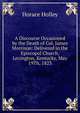 A Discourse Occasioned by the Death of Col. James Morrison: Delivered in the Episcopol Church, Lexington, Kentucky, May 19Th, 1823, Horace Holley 