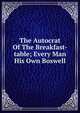 The Autocrat Of The Breakfast-table; Every Man His Own Boswell, 