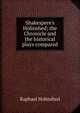 Shakespere's Holinshed; the Chronicle and the historical plays compared, Raphael Holinshed 
