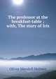 The professor at the breakfast-table ; with, The story of Iris, Holmes, Oliver Wendell, 1809-1894 