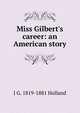 Miss Gilbert's career: an American story, J G. 1819-1881 Holland 
