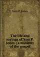 The life and sayings of Sam P. Jones ; a minister of the gospel, Sam P. Jones 