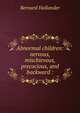 Abnormal children: nervous, mischievous, precocious, and backward :, Bernard Hollander 
