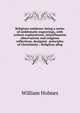 Religious emblems: being a series of emblematic engravings, with written explanations, miscellaneous observations and religious reflections, designed . principles of Christianity ; Religious alleg, William Holmes 