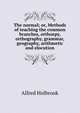 The normal; or, Methods of teaching the common branches, orthoepy, orthography, grammar, geography, arithmetic and elocution, Alfred Holbrook 