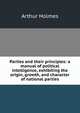 Parties and their principles: a manual of political intelligence, exhibiting the origin, growth, and character of national parties, Arthur Holmes 