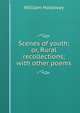 Scenes of youth; or, Rural recollections; with other poems, William Holloway 