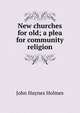 New churches for old; a plea for community religion, John Haynes Holmes 