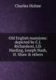 Old English mansions: depicted by C.J. Richardson, J.D. Harding, Joseph Nash, H. Shaw & others, Holme, Charles, 1848-1923 