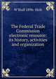 The Federal Trade Commission electronic resource: its history, activities and organization, W Stull 1896- Holt 