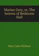 Marian Grey, or, The heiress of Redstone Hall, Holmes Mary Jane 