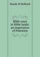 Bible ways in Bible lands: an impression of Palestine, Maude M Holbach 