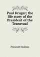 Paul Kruger; the life story of the President of the Transvaal, Prescott Holmes 