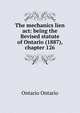 The mechanics lien act: being the Revised statute of Ontario (1887), chapter 126, Ontario Ontario 