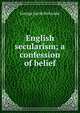 English secularism; a confession of belief, Holyoake George Jacob 