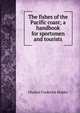 The fishes of the Pacific coast; a handbook for sportsmen and tourists, Charles Frederick Holder 