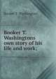 Booker T. Washingtons own story of his life and work;, Booker T. Washington 