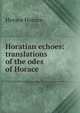 Horatian echoes: translations of the odes of Horace, Horace Horace 