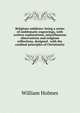 Religious emblems: being a series of emblematic engravings, with written explanations, miscellaneous observations and religious reflections, designed . with the cardinal principles of Christianity, William Holmes 