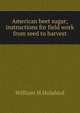 American beet sugar; instructions for field work from seed to harvest, William H Holabird 