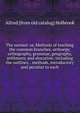 The normal: or, Methods of teaching the common branches, orthoepy, orthography, grammar, geography, arithmetic and elocution; including the outlines, . methods, introductory and peculiar to each, Alfred [from old catalog] Holbrook 