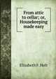 From attic to cellar; or, Housekeeping made easy, Elizabeth F. Holt 