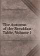 The Autocrat of the Breakfast-Table, Volume 1, Holmes, Oliver Wendell, 1809-1894 