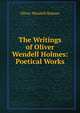 The Writings of Oliver Wendell Holmes: Poetical Works, Holmes, Oliver Wendell, 1809-1894 