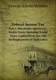 Federal Income Tax. Part I: War-Profits and Excess-Profits Taxes: Including Stamp Taxes, Capital Stock Tax, Tax On Employment of Child Labor, George Edwin Holmes 
