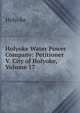 Holyoke Water Power Company: Petitioner V. City of Holyoke, Volume 17, Holyoke 