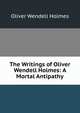 The Writings of Oliver Wendell Holmes: A Mortal Antipathy, Holmes, Oliver Wendell, 1809-1894 