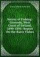 Survey of Fishing-Grounds, West Coast of Ireland, 1890-1891: Report On the Rarer Fishes, Ernest William Lyons Holt 