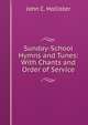 Sunday-School Hymns and Tunes: With Chants and Order of Service, John C. Hollister 